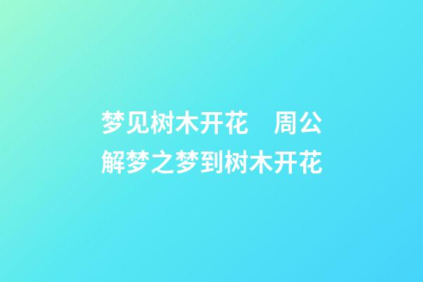 梦见树木开花　周公解梦之梦到树木开花
